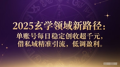 2025玄学领域新路径：单账号每日稳定创收1k+，借私域精准引流，低调盈利-清风