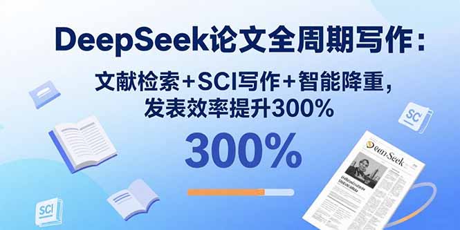 DeepSeek论文全周期写作：文献检索+SCI写作+智能降重，发表效率提升300%-清风
