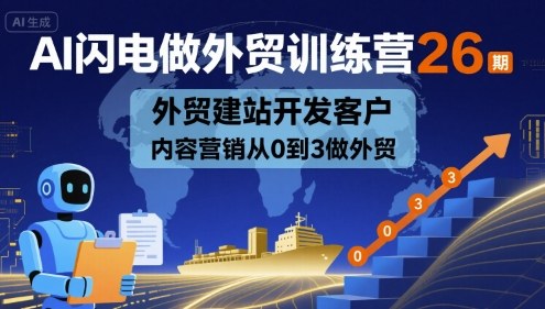 AI闪电做外贸训练营26期，外贸建站开发客户内容营销从0到3做外贸-清风