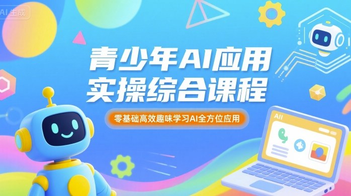 青少年AI应用实操综合课程，零基础高效趣味学习AI全方位应用-清风