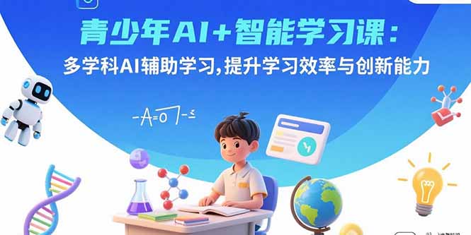 青少年AI+智能学习课：多学科AI辅助学习，提升学习效率与创新能力-清风