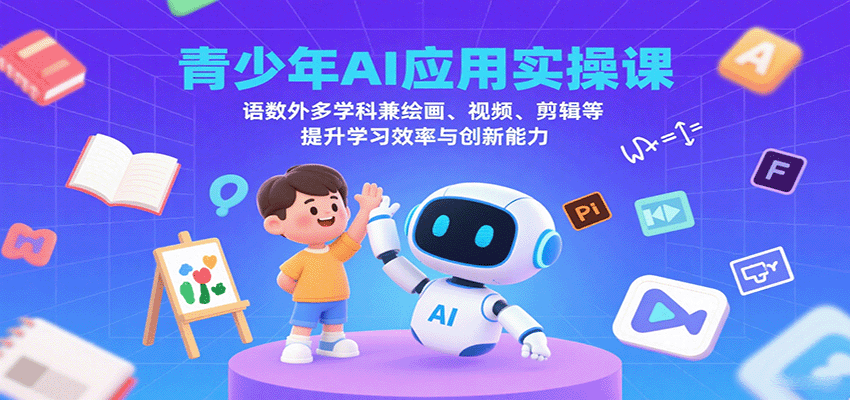 青少年AI应用实操课：语数外多学科兼绘画、视频、剪辑等提升学习效率与创新能力-清风