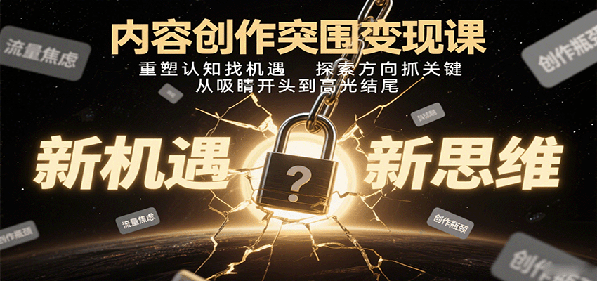 内容创作突围变现课：重塑认知找机遇，探索方向抓关键，从吸睛开头到高光结尾-清风