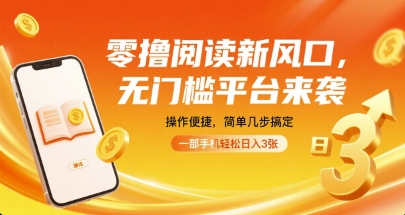 零撸阅读新风口，无门槛平台来袭，操作便捷，简单几步搞定，一部手机轻松日入3张【揭秘】-清风