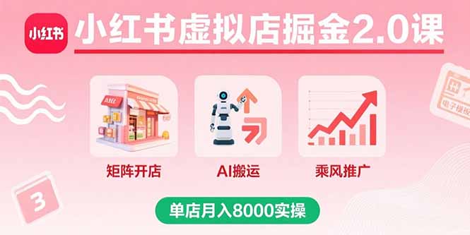 小红书虚拟店掘金2.0课，矩阵开店+AI搬运+乘风推广，单店月入8000实操-清风