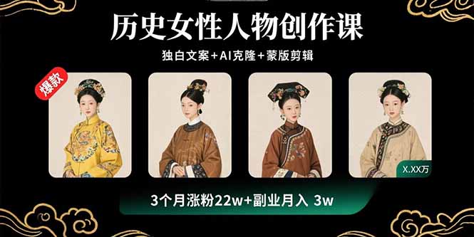 历史女性人物创作课：独白文案+AI克隆+蒙版剪辑，3个月涨粉22w+副业月入3w-清风