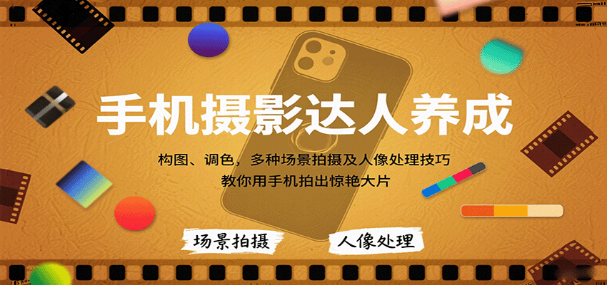 手机摄影达人养成，构图、调色，多种场景拍摄及人像处理技巧，教你用手机拍出惊艳大片-清风