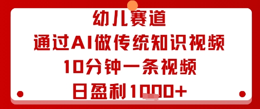 幼儿赛道：通过AI做传统知识视频，10分钟一条视频，日盈利多张-清风