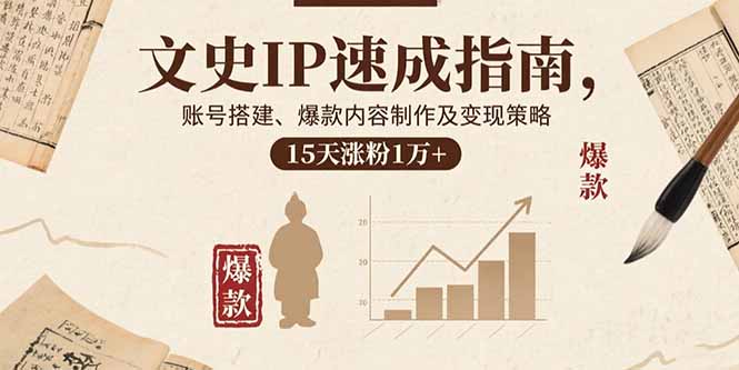 文史IP速成指南，账号搭建、爆款内容制作及变现策略，15天涨粉1万+-清风