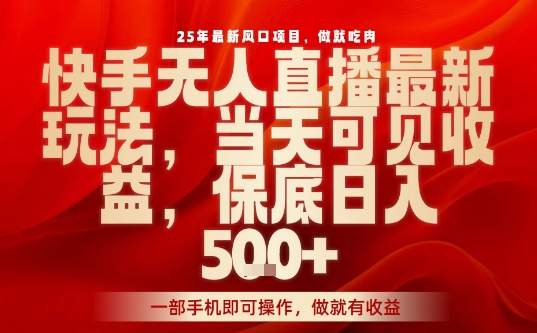 25年最新风口项目，快手无人直播，当天做当天出收益，不违规，一部手机即可操作，保底日入5张+【揭秘】-清风