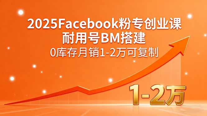 2025Facebook粉专创业课，耐用号BM搭建，0库存月销1-2万可复制-清风