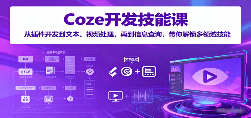 Coze开发技能课：从插件开发到文本、视频处理，再到信息查询，带你解锁多领域技能-清风
