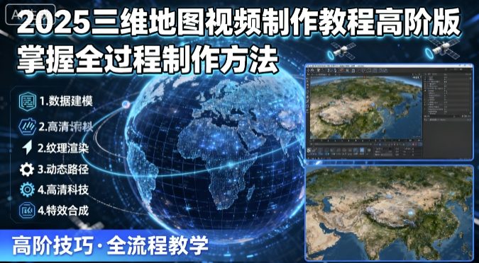 2025三维地图视频制作教程高阶版，掌握全过程制作方法-清风
