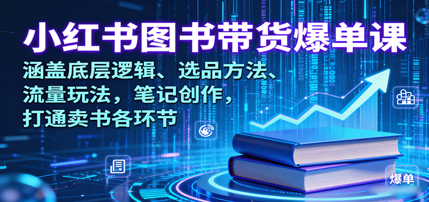 小红书图书带货爆单课：涵盖底层逻辑、选品方法、流量玩法，笔记创作，打通卖书各环节-清风