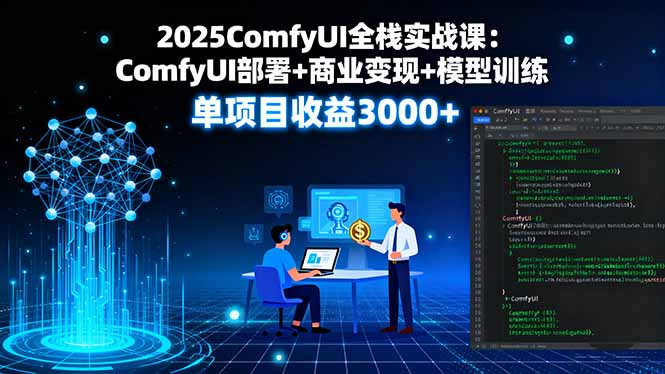 2025ComfyUI全栈实战课：ComfyUI部署+商业变现+模型训练，单项目收益3000+-清风