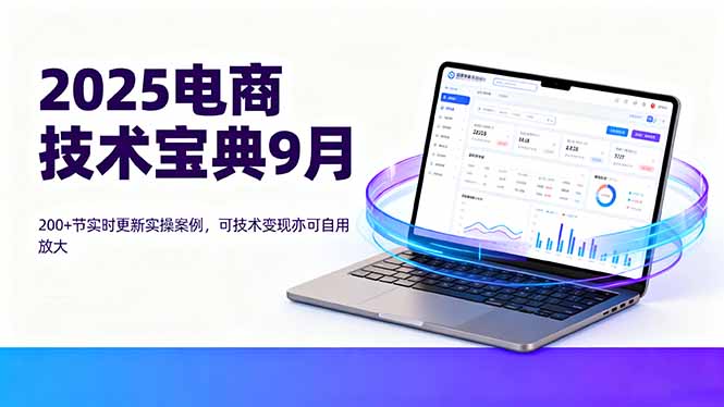 2025电商技术宝典9月：200+节实时更新实操案例，可技术变现亦可自用放大-清风