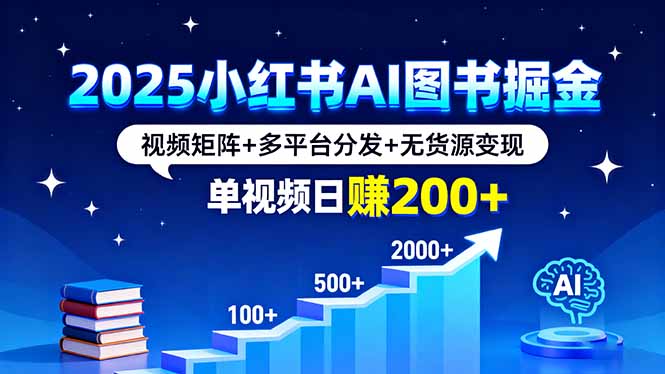 2025小红书AI图书掘金，视频矩阵+多平台分发+无货源变现，单视频日赚200+-清风