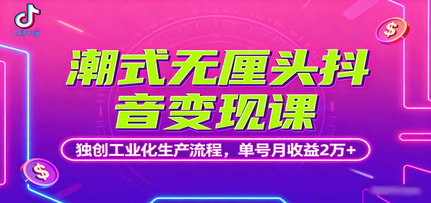 潮式无厘头抖音变现课，独创工业化生产流程，单号月收益2万+-清风