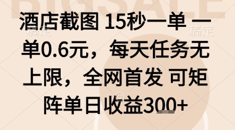 酒店截图项目，15秒一单，一单0.6米，每天任务无上限，全网首发可矩阵单日收益3张+【揭秘】-清风
