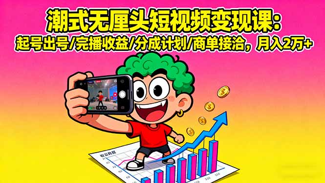 潮式无厘头短视频变现课：起号出号/完播收益/分成计划/商单接洽，月入2万+-清风