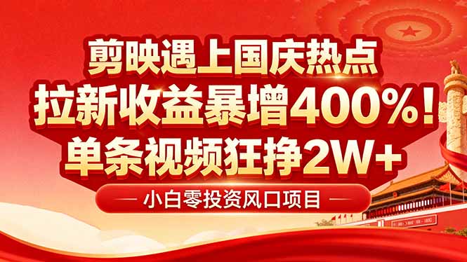 国庆流量风口！剪映小白吃红利：0基础几分钟一条，拉新收益暴涨400%，…-清风