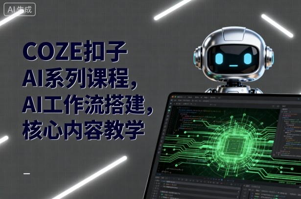 COZE扣子AI系列课程，AI工作流搭建，核心内容教学-清风