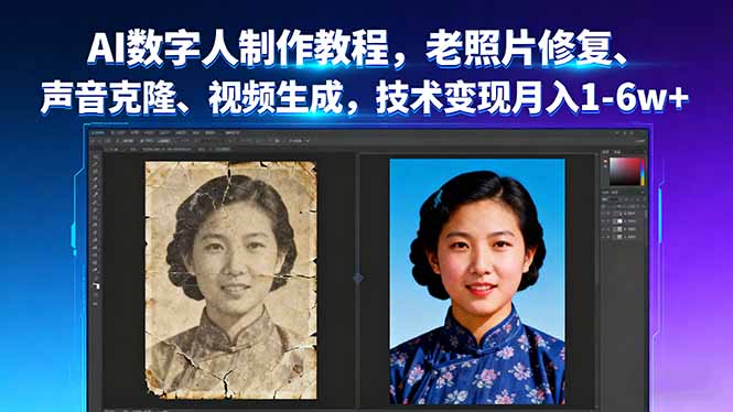 AI数字人制作教程，老照片修复、声音克隆、视频生成，技术变现月入1-6w+-清风