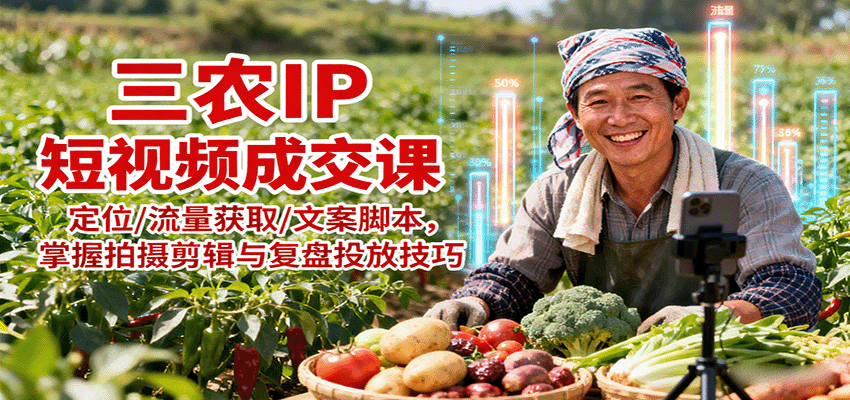 三农IP短视频成交课：定位/流量获取/文案脚本，掌握拍摄剪辑与复盘投放技巧-清风