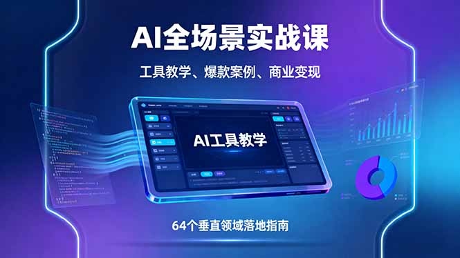 AI全场景实战课，工具教学、爆款案例、商业变现，64个垂直领域落地指南-清风