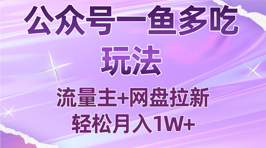 公众号最新玩法，一鱼多吃，流量主加网盘拉新，新手小白也能轻松月入1W-清风