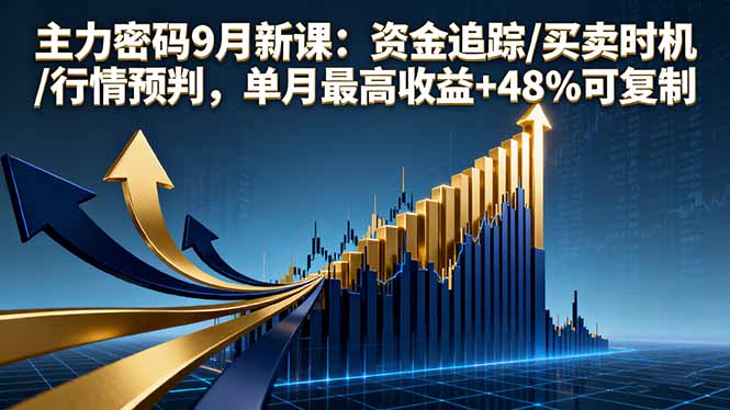 主力密码9月新课：资金追踪/买卖时机/行情预判，单月最高收益+48%可复制-清风