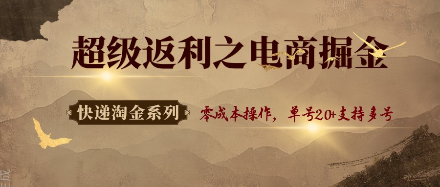 快递淘金系列；超级返利之电商掘金，零成本操作，单号20+支持多号-清风