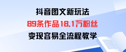 抖音图文新玩法：89条作品收获18.1W粉丝，变现容易全流程教学-清风
