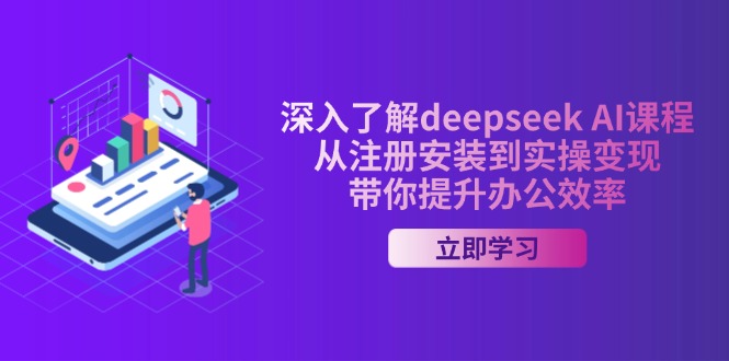 深入了解deepseek AI课程，从注册安装到实操变现，带你提升办公效率-清风