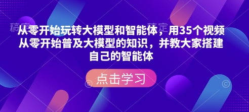 从零开始玩转大模型和智能体，​用35个视频从零开始普及大模型的知识，并教大家搭建自己的智能体-清风