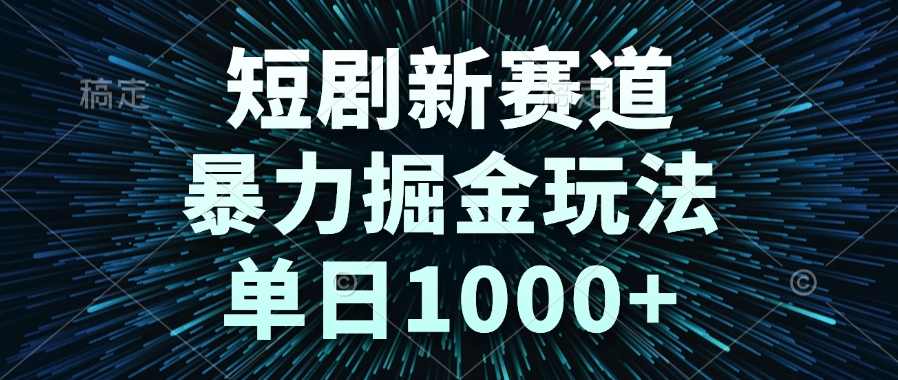 短剧新赛道，暴力掘金玩法，单日1000+-清风