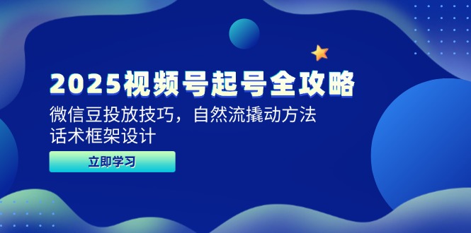 2025视频号起号全攻略，微信豆投放技巧，自然流撬动方法，话术框架设计-清风
