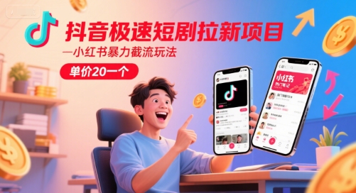 抖音极速短剧拉新项目，小红书暴力截流玩法，单价20一个-清风