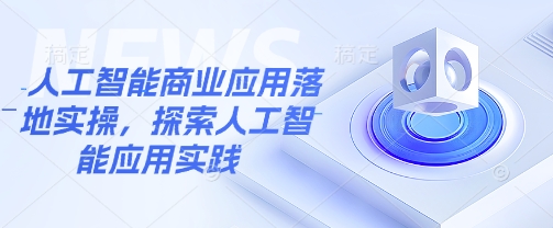人工智能商业应用落地实操，探索人工智能应用实践-清风