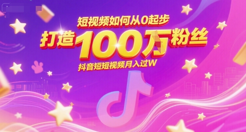 短视频如何从0起步，打造100W粉丝抖音短视频月入过W-清风