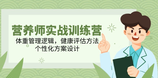 营养师实战训练营，体重管理逻辑，健康评估方法，个性化方案设计-清风