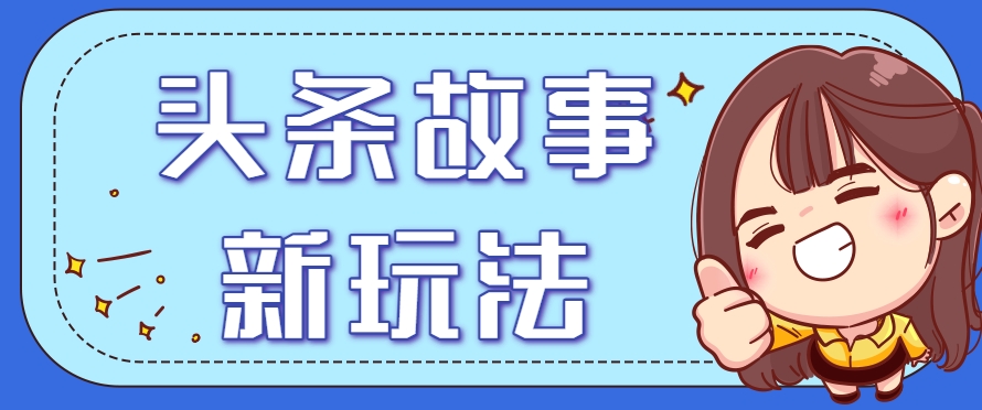 头条故事类新玩法，一天20+，保姆级完全实操教程(附指令)-清风