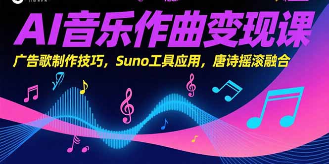 AI音乐作曲变现课，广告歌制作技巧，Suno工具应用，唐诗摇滚融合-清风