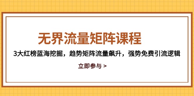 无界流量矩阵课程，3大红榜蓝海挖掘，趋势矩阵流量飙升，强势免费引流逻辑-清风