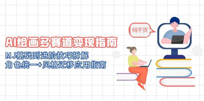 AI绘画多赛道变现指南：MJ基础到进阶技巧拆解，角色统一+风格迁移应用指南-清风