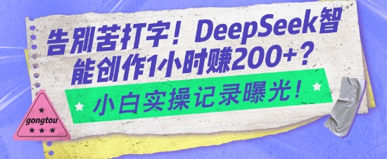 告别苦打字！DeepSeek智能创作1小时入2张？小白实操记录曝光-清风