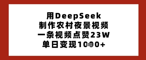 用DeepSeek制作农村夜景视频，一条视频点赞23W，单日变现多张-清风