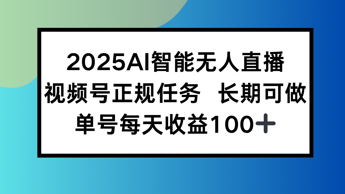 2025AI智能无人直播新玩法，视频号长期稳定任务，单日平均收益100+-清风