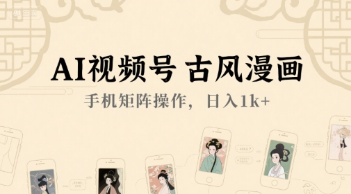 AI视频号古风漫画，手机矩阵操作，日入1k+-清风