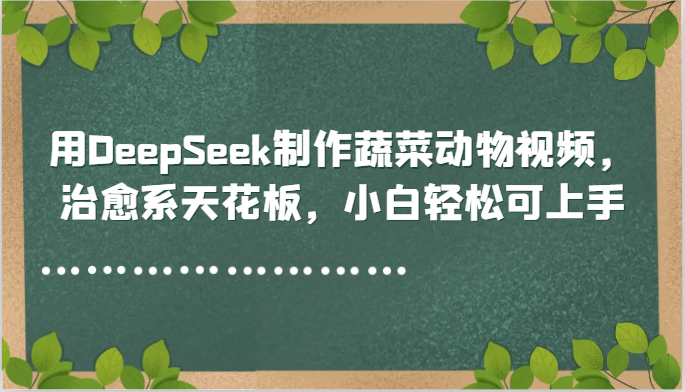 用DeepSeek制作蔬菜动物视频，治愈系天花板，小白轻松可上手-清风
